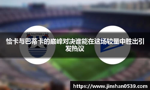 熊猫体育恰卡与巴蒂卡的巅峰对决谁能在这场较量中胜出引发热议